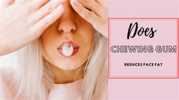 Is chewing gum reduce face fat?