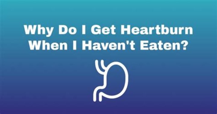 Why do I get heartburn when I haven't eaten?